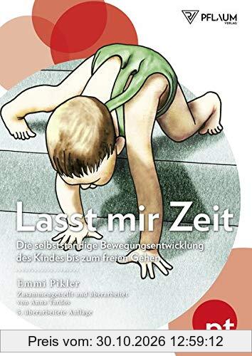 Lasst mir Zeit: Die selbständige Bewegungsentwicklung des Kindes bis zum freien Gehen