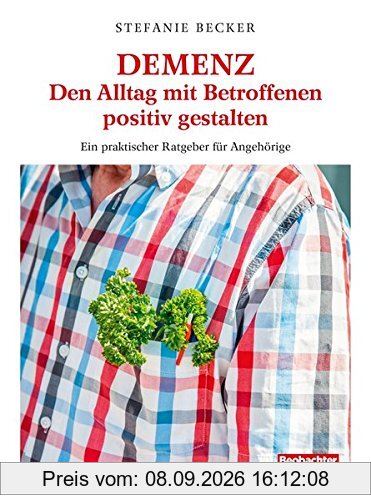 DEMENZ – Den Alltag mit Betroffenen positiv gestalten: Ein praktischer Ratgeber für Angehörige