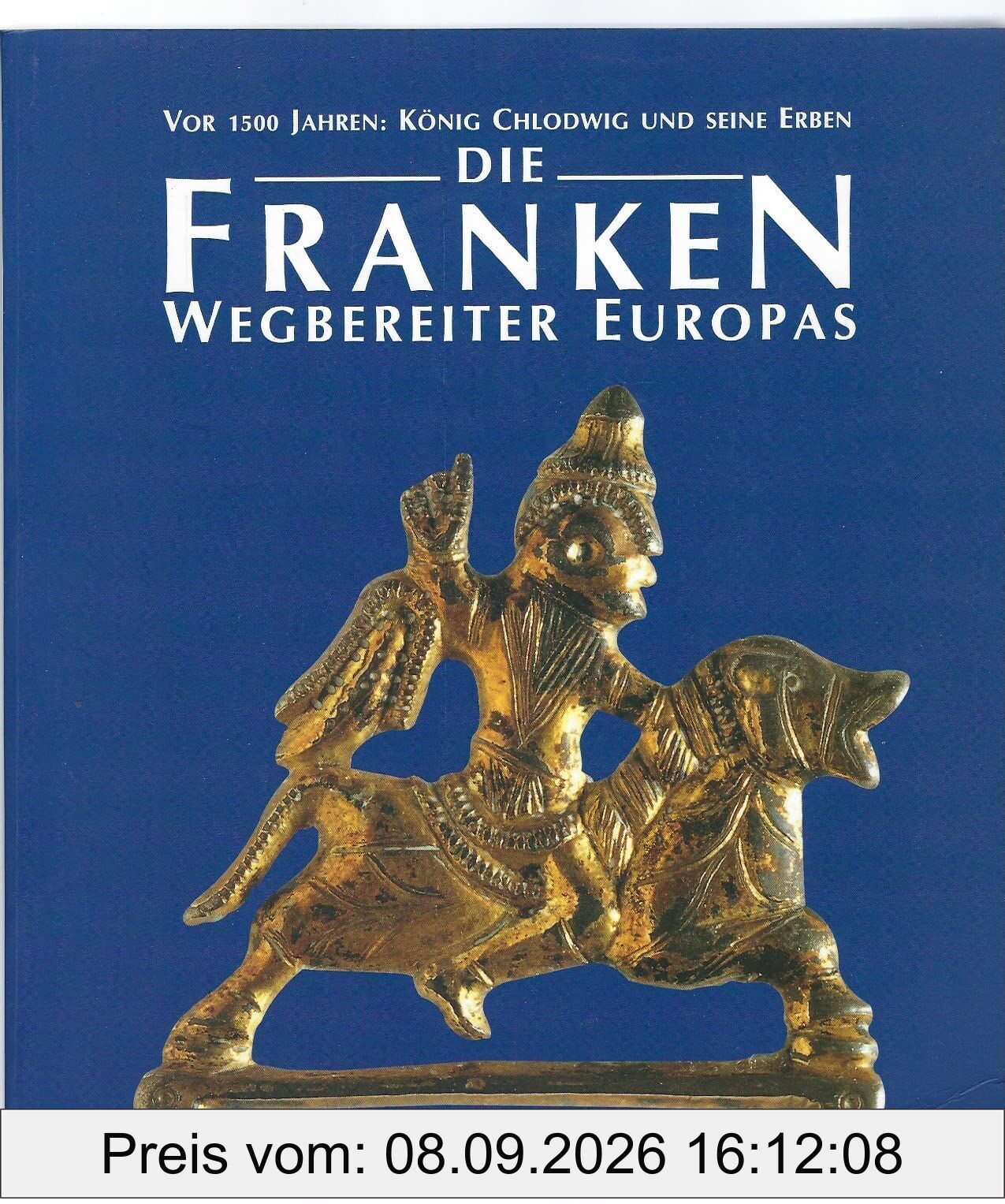 Die Franken - Wegbereiter Europas (6.-8. Jahrhundert): Vor 1500 Jahren: König Chlodwig und seine Erben. Katalog-Handbuch (Katalog-Handbücher)