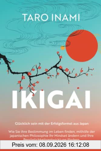 IKIGAI - Glücklich sein mit der Erfolgsformel aus Japan: Wie Sie ihre Bestimmung im Leben finden, mithilfe der japanischen Philosophie Ihr Mindset ändern und Ihre Persönlichkeitsentwicklung fördern