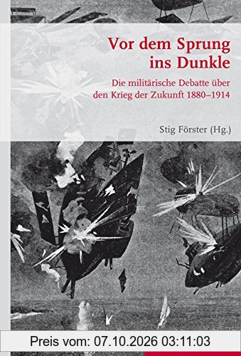 Vor dem Sprung ins Dunkle: Die militärische Debatte über den Krieg der Zukunft 1880-1914 (Krieg in der Geschichte)