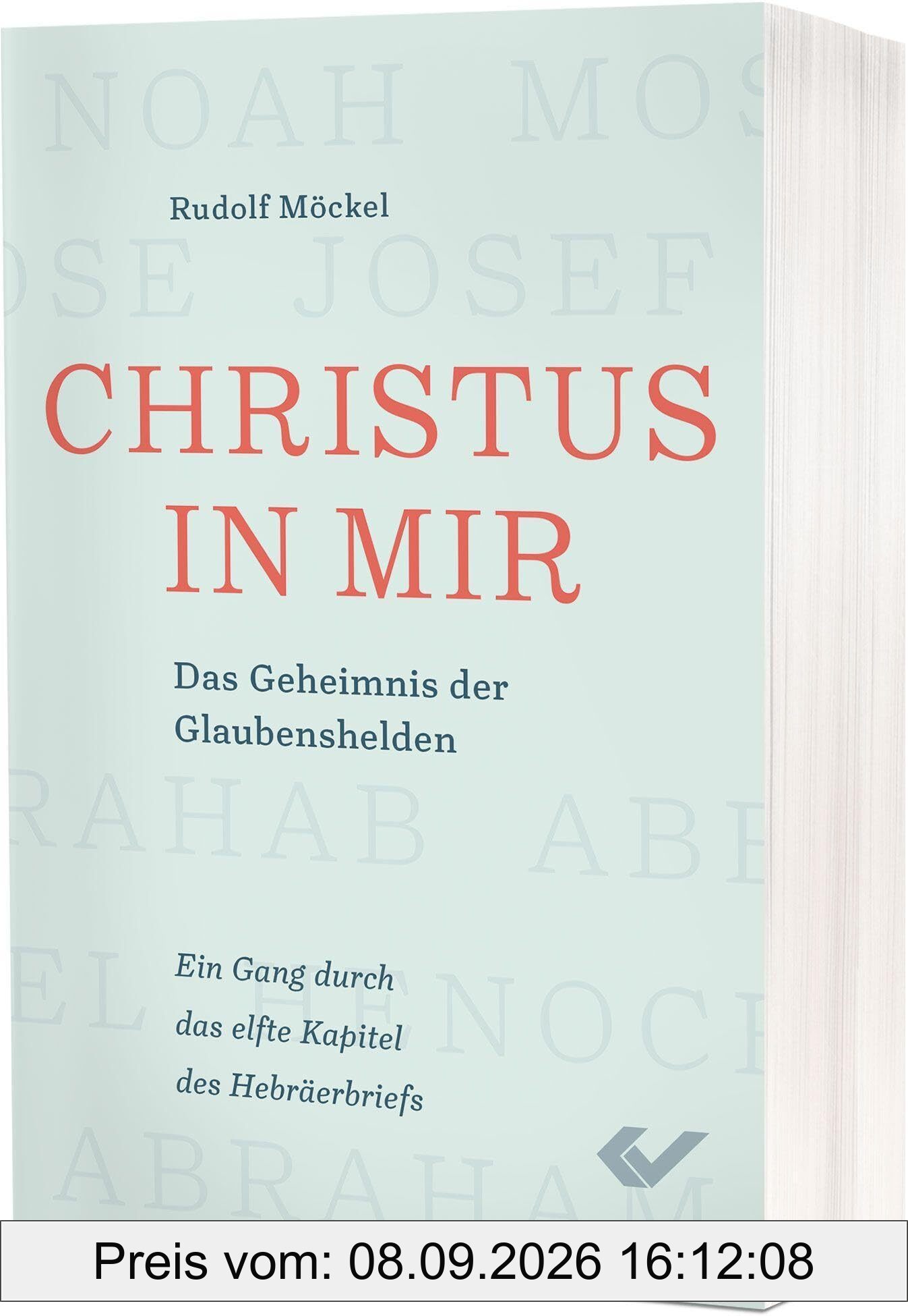 Christus in mir: Durch den Glauben persönlich reifen - ein Gang durch das elfte Kapitel des Hebräerbriefs: Das Geheimnis der Glaubenshelden