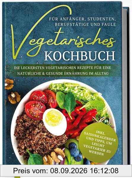 Vegetarisches Kochbuch für Anfänger, Studenten, Berufstätige und Faule: Die leckersten vegetarischen Rezepte für eine natürliche & gesunde Ernährung im Alltag