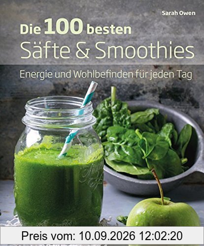 Die 100 besten Säfte & Smoothies: Energie und Wohlbefinden für jeden Tag