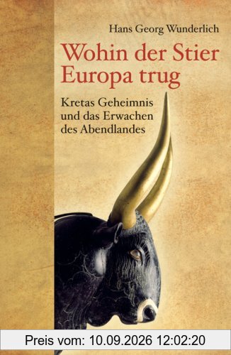Wohin der Stier Europa trug: Kretas Geheimnis und das Erwachen des Abendlandes