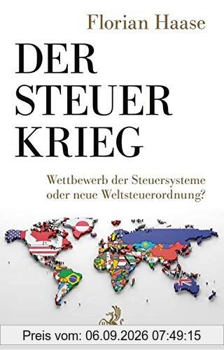 Der Steuerkrieg: Wettbewerb der Steuersysteme oder neue Weltsteuerordnung?