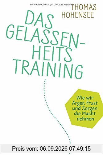 Das Gelassenheitstraining: Wie wir Ärger, Frust und Sorgen die Macht nehmen