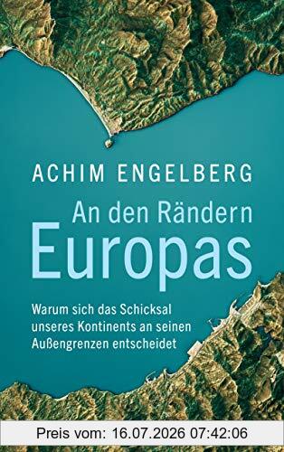 Achim Engelberg An Den Rändern Europas, Warum Sich Das Schicksal Unseres Kontinents An Seinen Außengrenzen Entscheidet