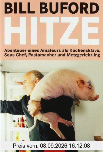 Hitze: Abenteuer eines Amateurs als Küchensklave, Sous-Chef, Pastamacher und Metzgerlehrling
