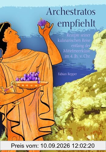 Archestratos empfiehlt: Rezepte seiner kulinarischen Reise entlang der Mittelmeerküste im 4. Jh. v. Chr.