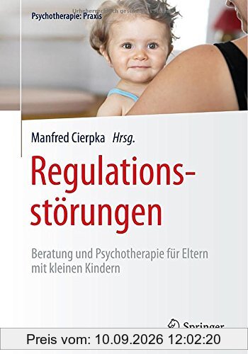 Regulationsstörungen: Beratung und Psychotherapie für Eltern mit kleinen Kindern (Psychotherapie: Praxis)