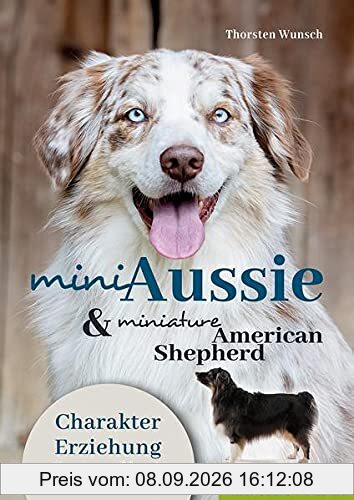 Mini Aussie und Miniature American Shepherd: Charakter – Erziehung - Gesundheit