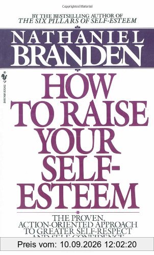 How to Raise Your Self-Esteem: The Proven Action-Oriented Approach to Greater Self-Respect and Self-Confidence