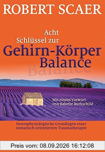 Acht Schlüssel zur Gehirn-Körper-Balance: Neurophysiologische Grundlagen einer somatisch orientierten Traumatherapie