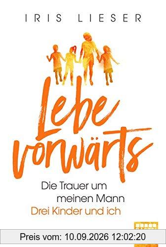 Lebe vorwärts: Die Trauer um meinen Mann. Drei Kinder und ich