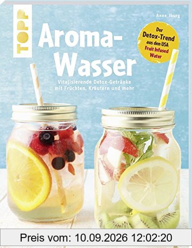 Aroma-Wasser. Vitalisierende Detox-Getränke mit Früchten, Kräutern und mehr: Der Detox-Trend aus den USA - Fruit Infused Water