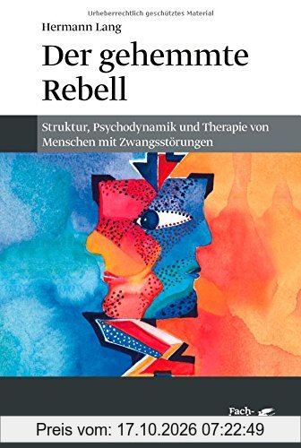 Der gehemmte Rebell: Struktur, Psychodynamik und Therapie von Menschen mit Zwangsstörungen