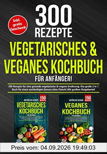 Vegetarisches & Veganes Kochbuch für Anfänger!: 300 Rezepte für eine gesunde vegetarische & vegane Ernährung. Das große 2 in 1 Buch für einen nachhaltigen Genuss ohne Fleisch! Mit großem Ratgeberteil