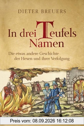 In drei Teufels Namen: Die etwas andere Geschichte der Hexen und ihrer Verfolgung