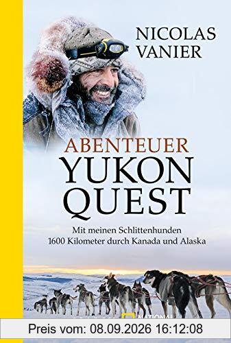 Abenteuer Yukon Quest: Mit meinen Schlittenhunden 1600 Kilometer durch Kanada und Alaska