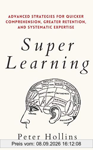 Super Learning: Advanced Strategies for Quicker Comprehension, Greater Retention, and Systematic Expertise (Learning how to Learn, Band 4)