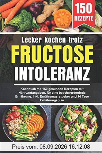 Lecker kochen trotz Fructoseintoleranz: Kochbuch mit 150 gesunden Rezepten mit Nährwertangaben, für eine beschwerdenfreie Ernährung. Inkl. Ernährungsratgeber und 14 Tage Ernährungsplan