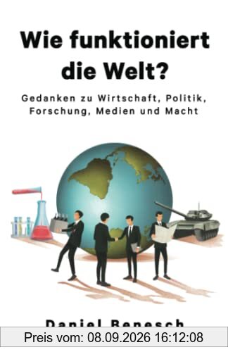 Wie funktioniert die Welt?: Gedanken zu Wirtschaft, Politik, Forschung, Medien und Macht