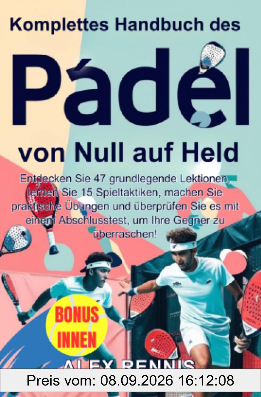 Komplettes Handbuch des Padel von Null auf Held: Entdecken Sie 47 grundlegende Lektionen, lernen Sie 15 Spieltaktiken, machen Sie praktische Übungen ... Abschlusstest, um Ihre Gegner zu überraschen!