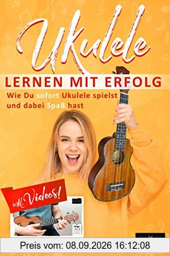 Ukulele Lernen mit Erfolg: Wie Du sofort Ukulele spielst und dabei Spaß hast: Einfach erklärt für Kinder und Erwachsene, Lehrbuch inklusive Videos