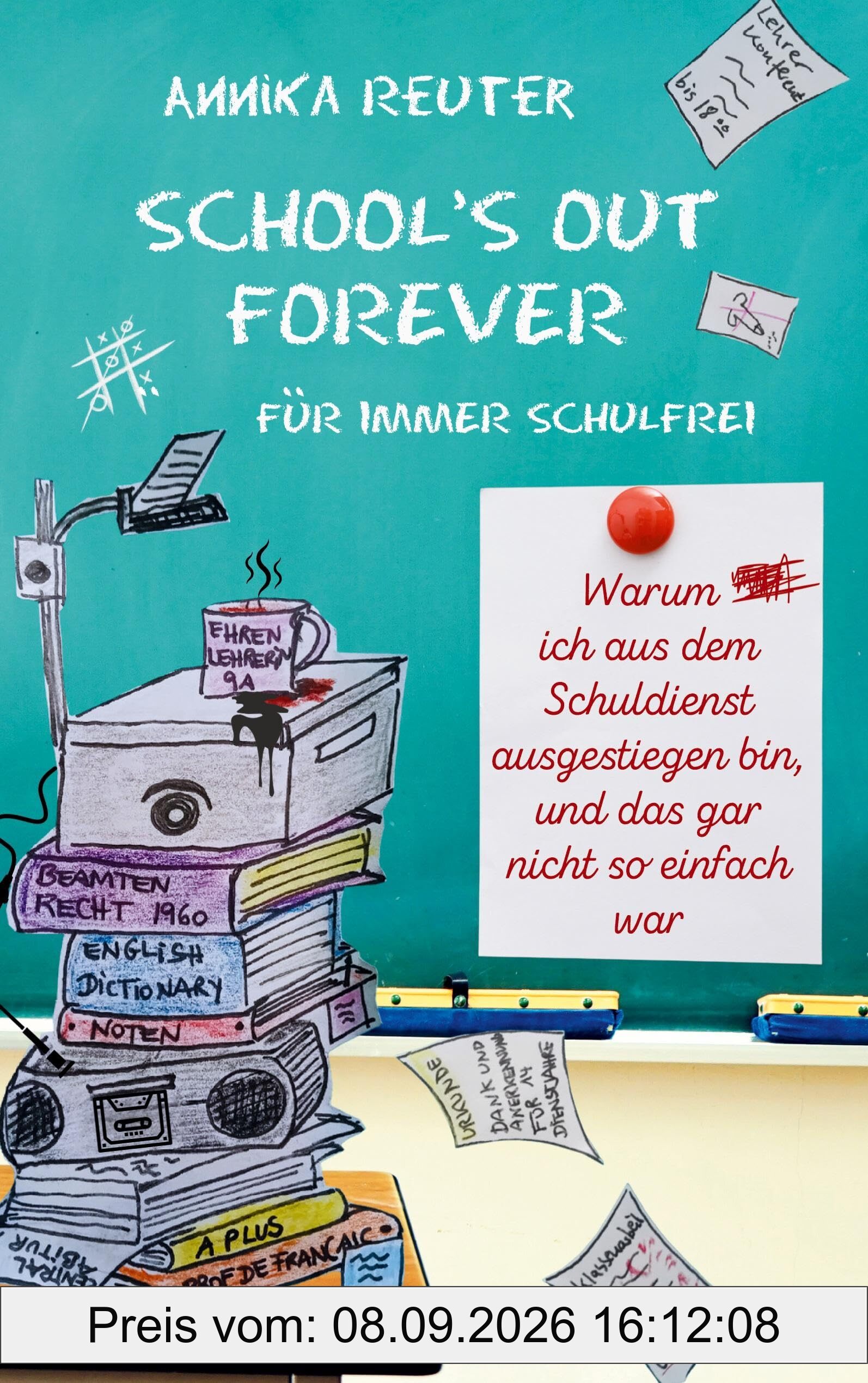 SCHOOL'S OUT FOREVER: Für immer schulfrei: Warum ich aus dem Schuldienst ausgestiegen bin, und das gar nicht so einfach war