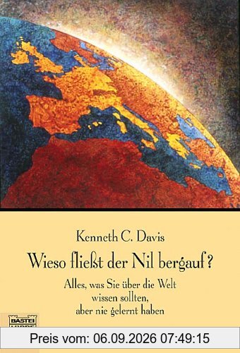 Wieso fließt der Nil bergauf?: Alles, was Sie über die Welt wissen sollten, aber nie gelernt haben