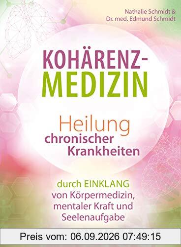Kohärenz-Medizin: Heilung chronischer Krankheiten durch Einklang von Körpermedizin, mentaler Kraft und Seelenaufgabe