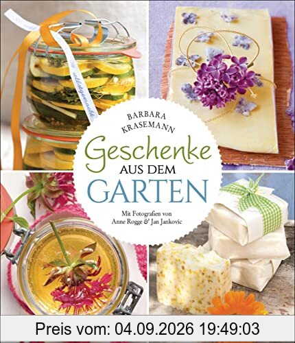 Geschenke aus dem Garten. 54 Rezepte. Saisonal, nachhaltig, natürlich: Kulinarische Genüsse und duftende Wellness-Produkte selber herstellen