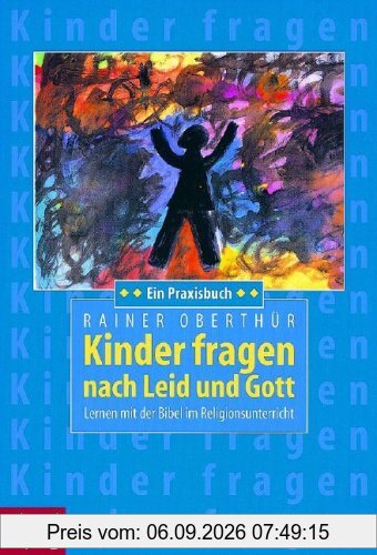 Kinder fragen nach Leid und Gott: Lernen mit der Bibel im Religionsunterricht. Ein Praxisbuch - Unter Mitarbeit von Alois Mayer
