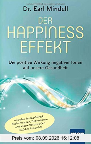 Der Happiness-Effekt - Die positive Wirkung negativer Ionen auf unsere Gesundheit: Allergien, Bluthochdruck, Kopfschmerzen, Depressionen und andere Beschwerden natürlich behandeln