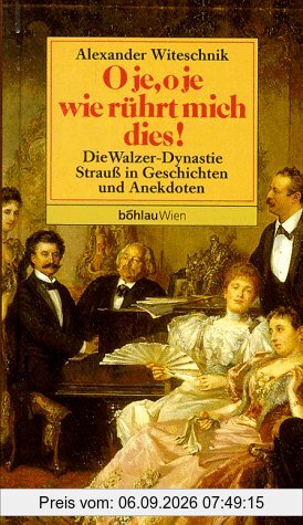 O je, o je, wie rührt mich dies. Die Walzer- Dynastie Strauß in Geschichten und Anekdoten