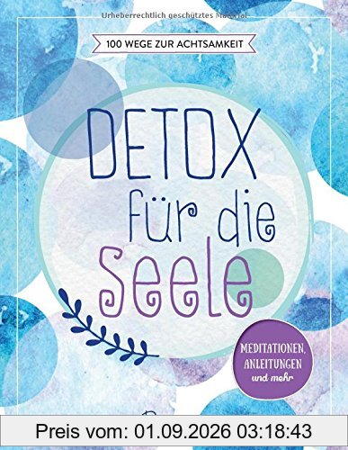 Detox für die Seele - 100 Wege zur Achtsamkeit: Meditationen, Anleitungen und mehr
