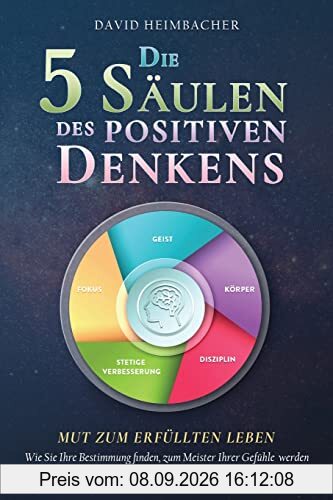 Die 5 Säulen des positiven Denkens – Mut zum erfüllten Leben: Wie Sie Ihre Bestimmung finden, zum Meister Ihrer Gefühle werden und den Weg zum bedingungslosen Glück entdecken