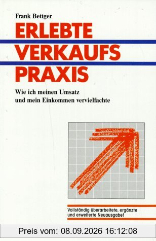 Frank Bettger: Erlebte Verkaufspraxis - Wie ich meinen Umsatz und mein Einkommen vervielfachte