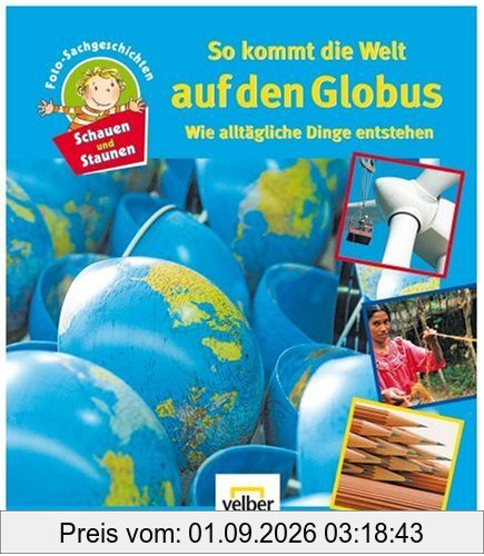 Schauen und Staunen, Bd. 3: So kommt die Welt auf den Globus. Wie alltägliche DInge entstehen