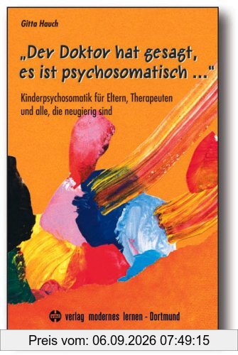 Der Doktor hat gesagt, es ist psychosomatisch...: Kinderpsychosomatik für Eltern, Therapeuten und alle, die neugierig sind
