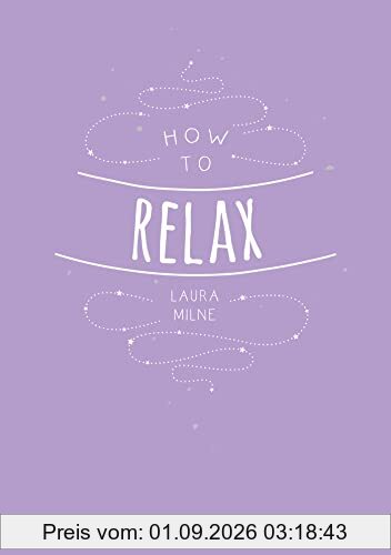 How to Relax: Tips and Techniques to Calm the Mind, Body and Soul