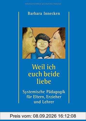 Weil ich euch beide liebe: Systemische Pädagogik für Eltern, Erzieher und Lehrer