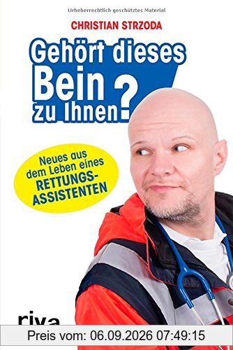 Gehört dieses Bein zu Ihnen?: Neues aus dem Leben eines Rettungsassistenten