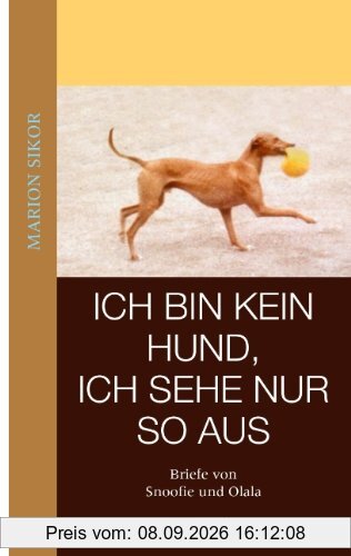 Ich bin kein Hund, ich sehe nur so aus: Briefe von Snoofie und Olala