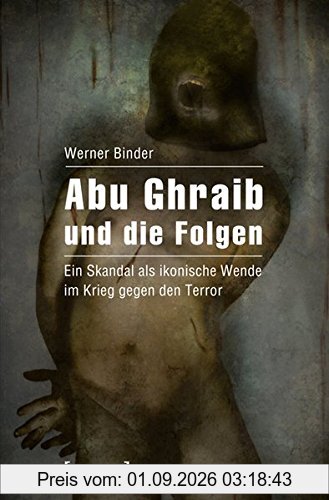 Abu Ghraib und die Folgen: Ein Skandal als ikonische Wende im Krieg gegen den Terror (Kultur und soziale Praxis)