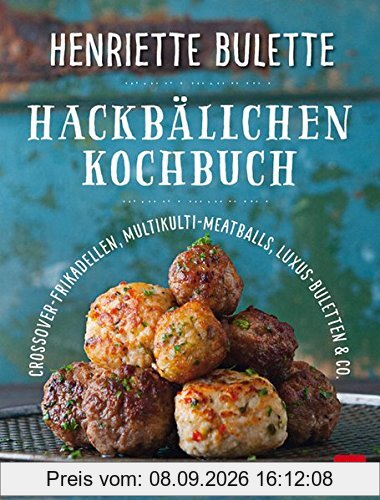 Henriette Bulette Hackbällchen-Kochbuch: Crossover-Frikadellen, Multikulti-Meatballs, Luxus-Buletten & Co.