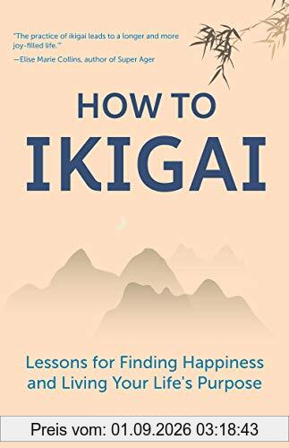 How to Ikigai: Lessons for Finding Happiness and Living Your Life's Purpose
