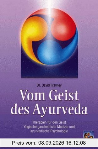 Vom Geist des Ayurveda: Therapien für den Geist. Yogische ganzheitliche Medizin und ayurvedische Psychologie