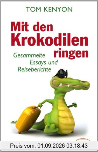 Mit den Krokodilen ringen. Gesammelte Essays und Reiseberichte